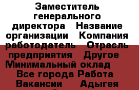 Заместитель генерального директора › Название организации ­ Компания-работодатель › Отрасль предприятия ­ Другое › Минимальный оклад ­ 1 - Все города Работа » Вакансии   . Адыгея респ.,Адыгейск г.